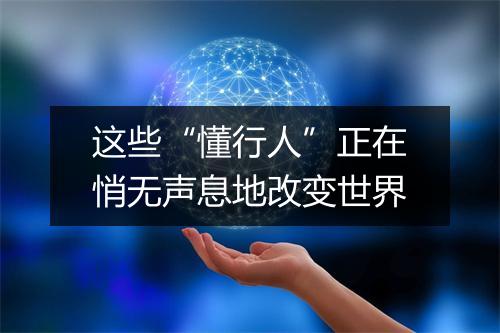 这些“懂行人”正在悄无声息地改变世界
