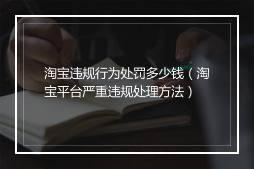 淘宝违规行为处罚多少钱（淘宝平台严重违规处理方法）