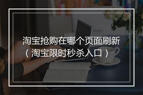 淘宝抢购在哪个页面刷新（淘宝限时秒杀入口）
