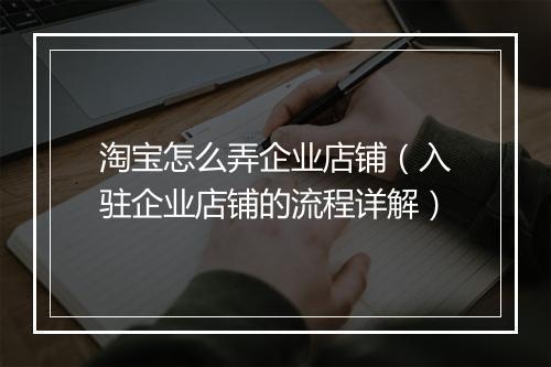 淘宝怎么弄企业店铺（入驻企业店铺的流程详解）