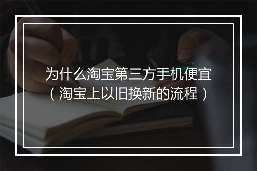 为什么淘宝第三方手机便宜（淘宝上以旧换新的流程）