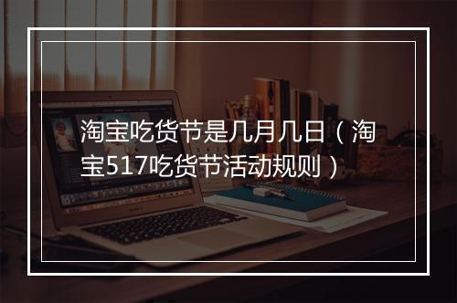 淘宝吃货节是几月几日（淘宝517吃货节活动规则）
