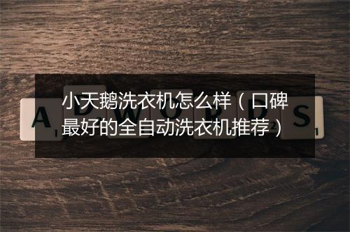 小天鹅洗衣机怎么样（口碑最好的全自动洗衣机推荐）