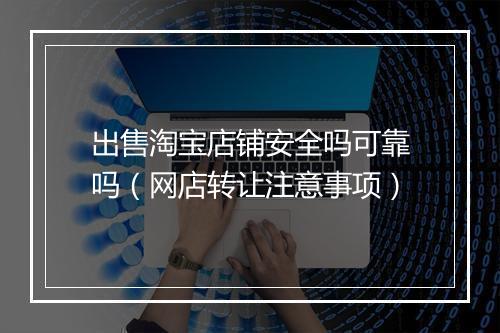 出售淘宝店铺安全吗可靠吗（网店转让注意事项）