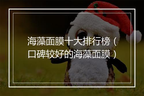 海藻面膜十大排行榜（口碑较好的海藻面膜）