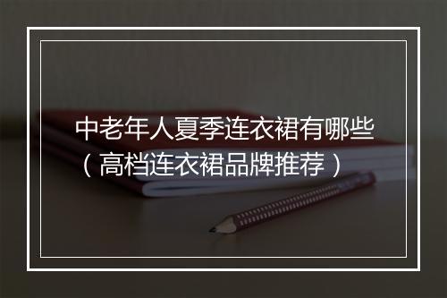 中老年人夏季连衣裙有哪些（高档连衣裙品牌推荐）