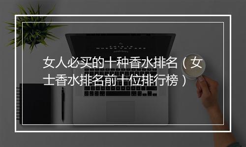 女人必买的十种香水排名（女士香水排名前十位排行榜）