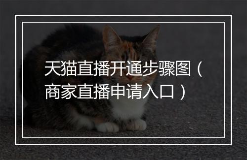 天猫直播开通步骤图（商家直播申请入口）