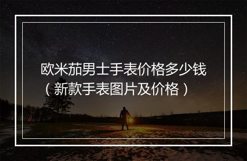 欧米茄男士手表价格多少钱（新款手表图片及价格）