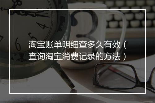 淘宝账单明细查多久有效（查询淘宝消费记录的方法）