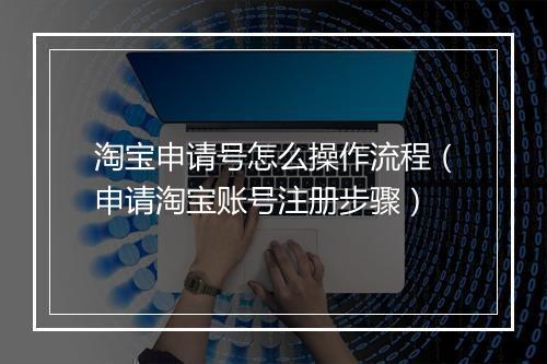 淘宝申请号怎么操作流程（申请淘宝账号注册步骤）