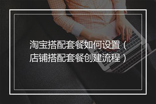 淘宝搭配套餐如何设置（店铺搭配套餐创建流程）
