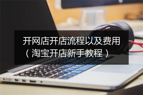 开网店开店流程以及费用（淘宝开店新手教程）
