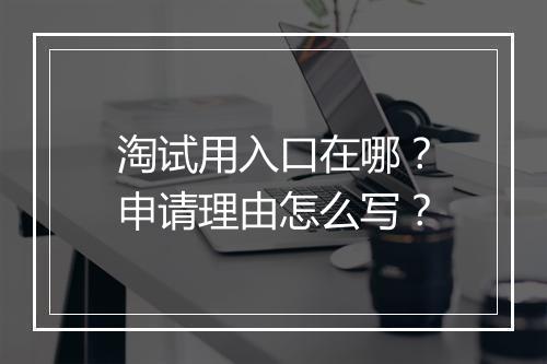 淘试用入口在哪？申请理由怎么写？