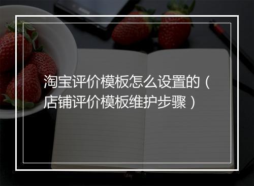 淘宝评价模板怎么设置的（店铺评价模板维护步骤）