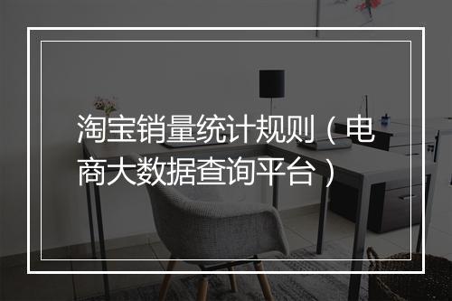 淘宝销量统计规则（电商大数据查询平台）