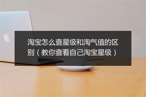 淘宝怎么查星级和淘气值的区别（教你查看自己淘宝星级）