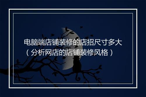 电脑端店铺装修的店招尺寸多大（分析网店的店铺装修风格）