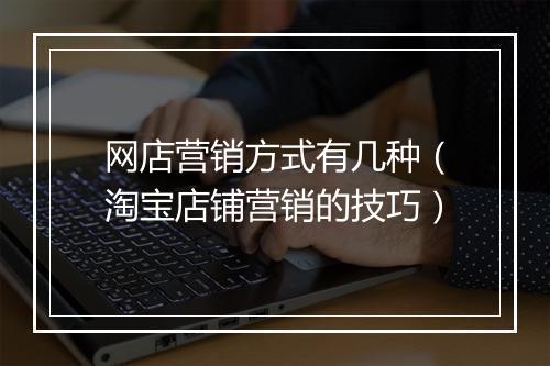 网店营销方式有几种（淘宝店铺营销的技巧）