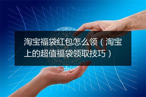 淘宝福袋红包怎么领（淘宝上的超值福袋领取技巧）