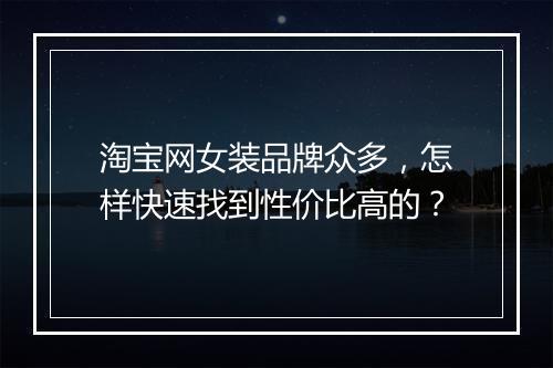 淘宝网女装品牌众多，怎样快速找到性价比高的？