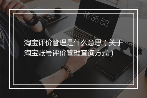 淘宝评价管理是什么意思（关于淘宝账号评价管理查询方式）