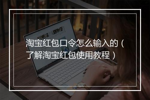 淘宝红包口令怎么输入的（了解淘宝红包使用教程）