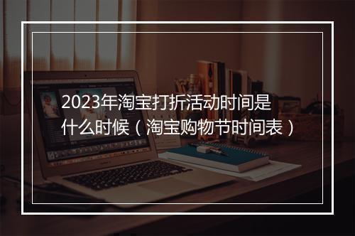 2023年淘宝打折活动时间是什么时候（淘宝购物节时间表）