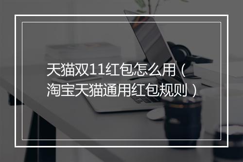 天猫双11红包怎么用（淘宝天猫通用红包规则）