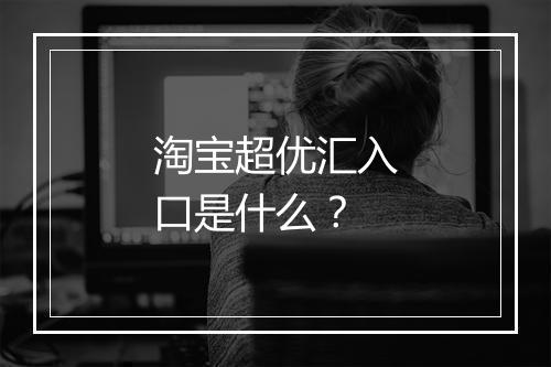 淘宝超优汇入口是什么？
