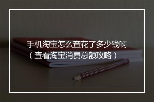 手机淘宝怎么查花了多少钱啊（查看淘宝消费总额攻略）
