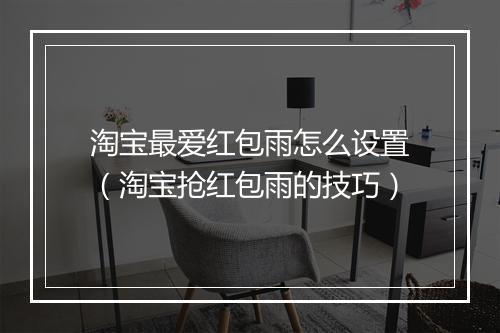 淘宝最爱红包雨怎么设置（淘宝抢红包雨的技巧）