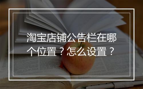 淘宝店铺公告栏在哪个位置？怎么设置？