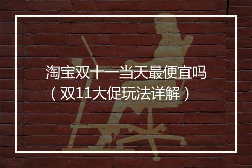 淘宝双十一当天最便宜吗（双11大促玩法详解）