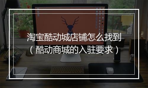 淘宝酷动城店铺怎么找到（酷动商城的入驻要求）