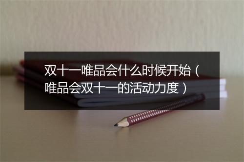 双十一唯品会什么时候开始（唯品会双十一的活动力度）
