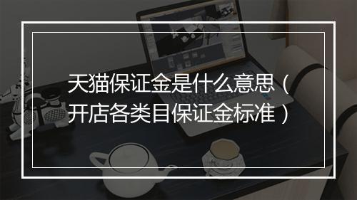 天猫保证金是什么意思（开店各类目保证金标准）