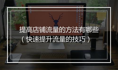 提高店铺流量的方法有哪些（快速提升流量的技巧）