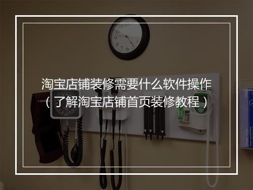 淘宝店铺装修需要什么软件操作（了解淘宝店铺首页装修教程）
