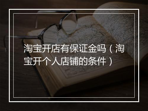 淘宝开店有保证金吗（淘宝开个人店铺的条件）