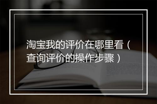 淘宝我的评价在哪里看（查询评价的操作步骤）