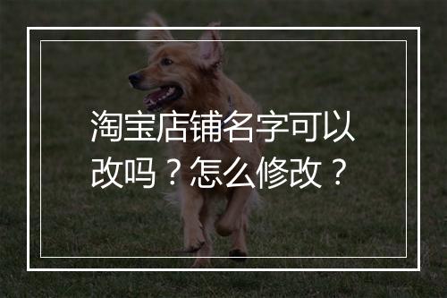 淘宝店铺名字可以改吗？怎么修改？