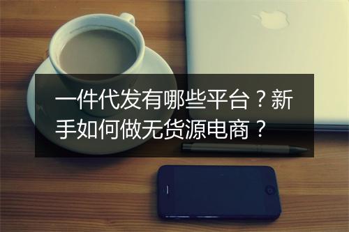 一件代发有哪些平台？新手如何做无货源电商？