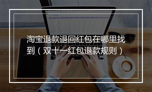 淘宝退款退回红包在哪里找到（双十一红包退款规则）