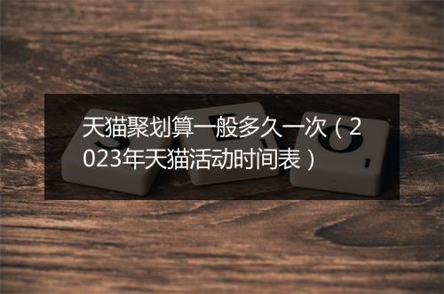 天猫聚划算一般多久一次（2023年天猫活动时间表）