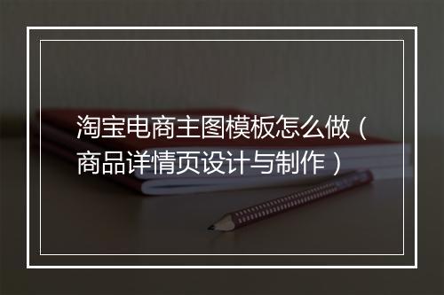 淘宝电商主图模板怎么做（商品详情页设计与制作）