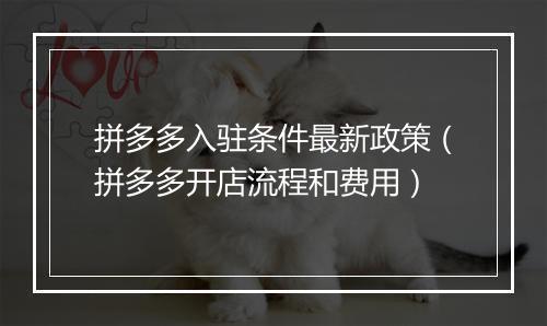 拼多多入驻条件最新政策（拼多多开店流程和费用）