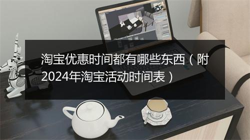 淘宝优惠时间都有哪些东西（附2024年淘宝活动时间表）