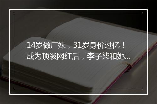 14岁做厂妹，31岁身价过亿！成为顶级网红后，李子柒和她背后的男人闹翻了？