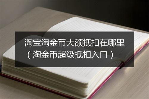 淘宝淘金币大额抵扣在哪里（淘金币超级抵扣入口）